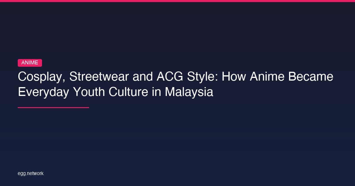 Cosplay, Streetwear and ACG Style: How Anime Became Everyday Youth Culture in Malaysia